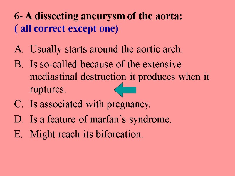 6- A dissecting aneurysm of the aorta: ( all correct except one) Usually starts